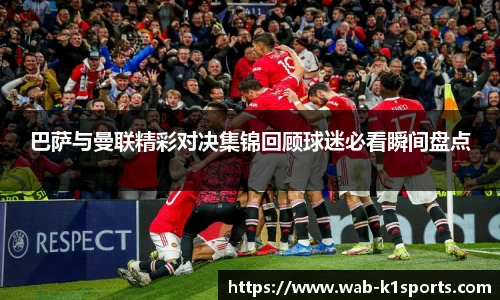 巴萨与曼联精彩对决集锦回顾球迷必看瞬间盘点