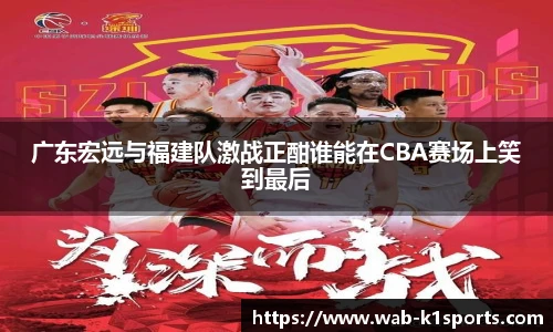 广东宏远与福建队激战正酣谁能在CBA赛场上笑到最后